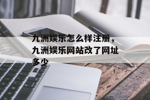 九洲娱乐怎么样注册，九洲娱乐网站改了网址多少