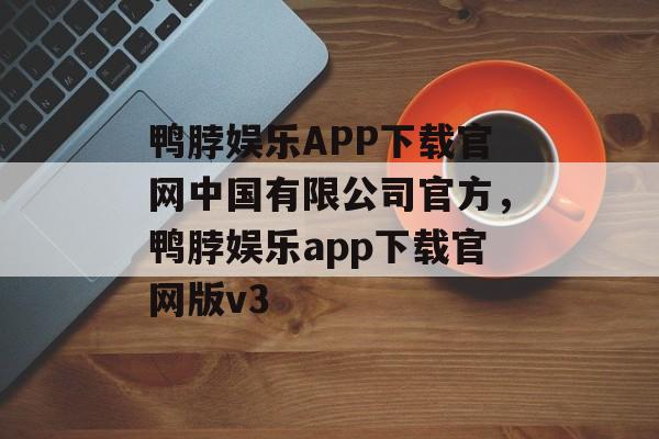 鸭脖娱乐APP下载官网中国有限公司官方，鸭脖娱乐app下载官网版v3