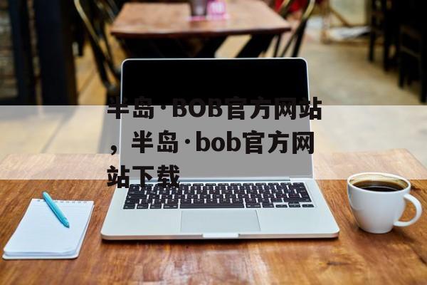 半岛·BOB官方网站，半岛·bob官方网站下载