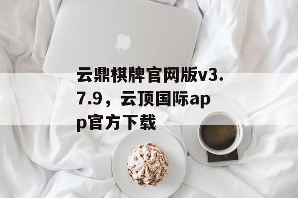 云鼎棋牌官网版v3.7.9，云顶国际app官方下载