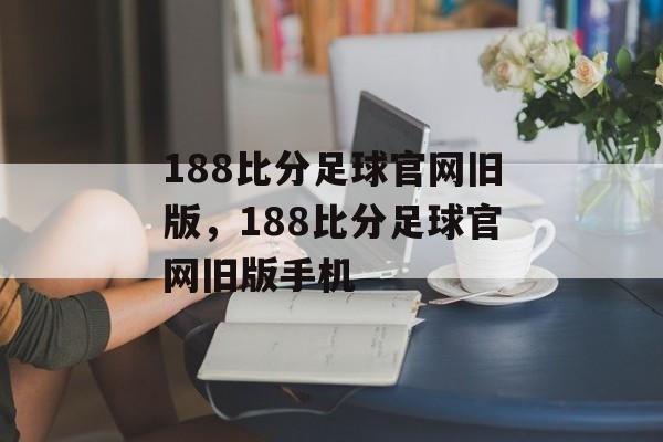 188比分足球官网旧版，188比分足球官网旧版手机