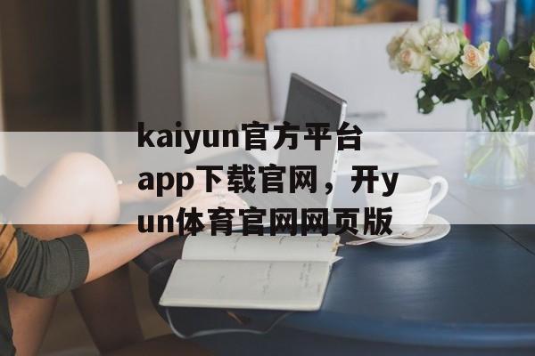 kaiyun官方平台app下载官网，开yun体育官网网页版