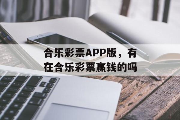 合乐彩票APP版，有在合乐彩票赢钱的吗