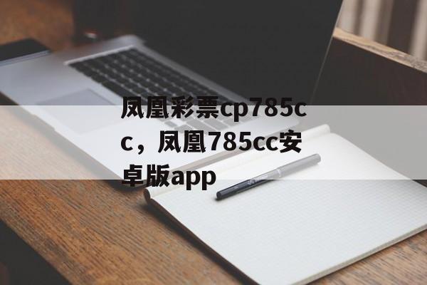 凤凰彩票cp785cc，凤凰785cc安卓版app